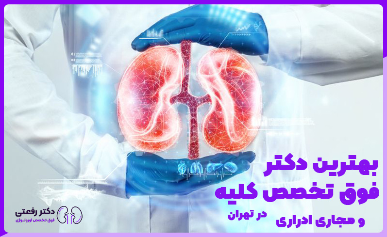 بهترین دکتر فوق تخصص کلیه و مجاری ادراری در تهران